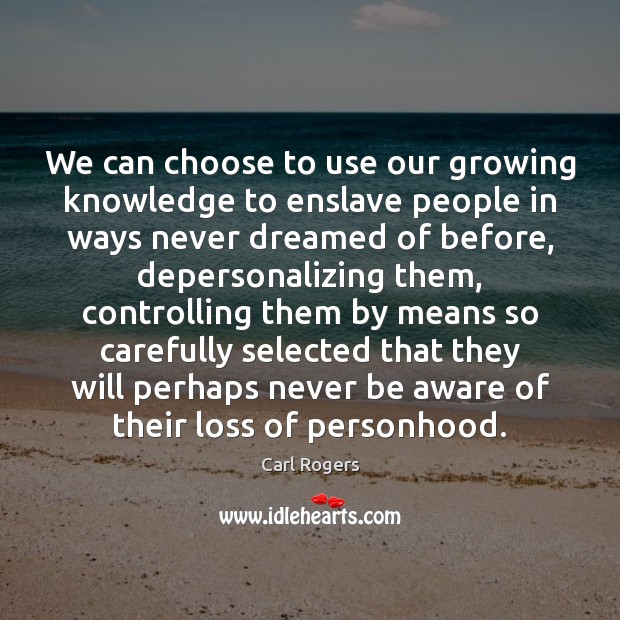 We can choose to use our growing knowledge to enslave people in Carl Rogers Picture Quote