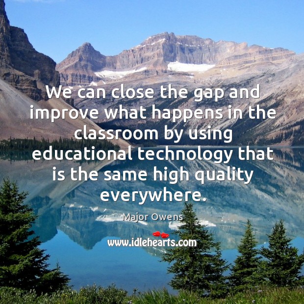 We can close the gap and improve what happens in the classroom Major Owens Picture Quote
