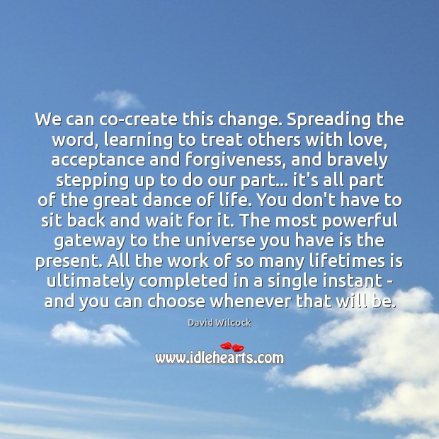 We can co-create this change. Spreading the word, learning to treat others David Wilcock Picture Quote