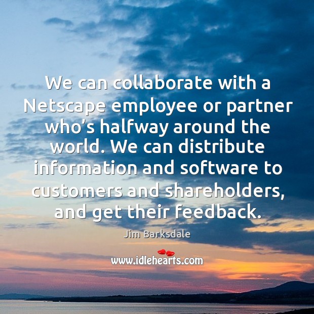 We can collaborate with a netscape employee or partner who’s halfway around the world. Jim Barksdale Picture Quote
