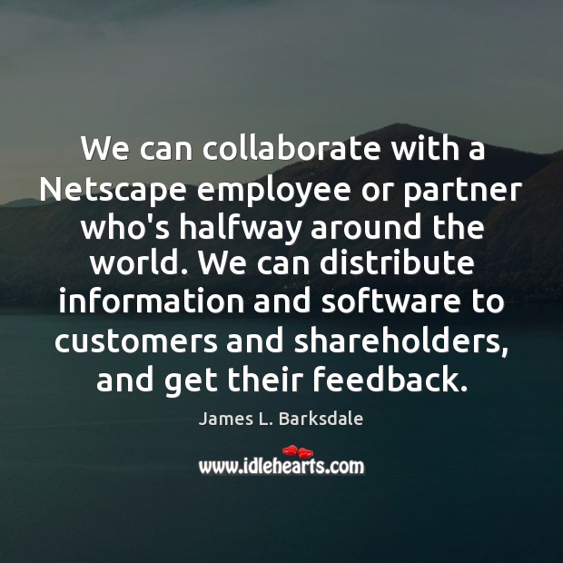 We can collaborate with a Netscape employee or partner who’s halfway around James L. Barksdale Picture Quote