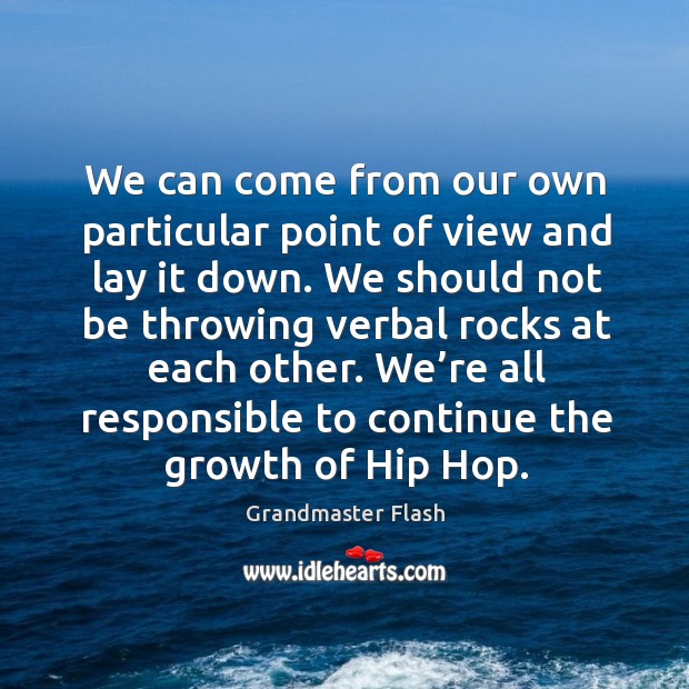 We can come from our own particular point of view and lay it down. Grandmaster Flash Picture Quote