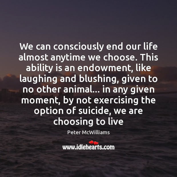 We can consciously end our life almost anytime we choose. This ability Peter McWilliams Picture Quote