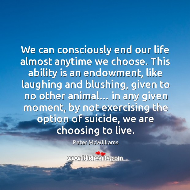 We can consciously end our life almost anytime we choose. Peter McWilliams Picture Quote