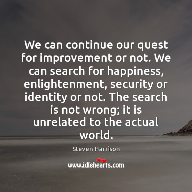 We can continue our quest for improvement or not. We can search Steven Harrison Picture Quote