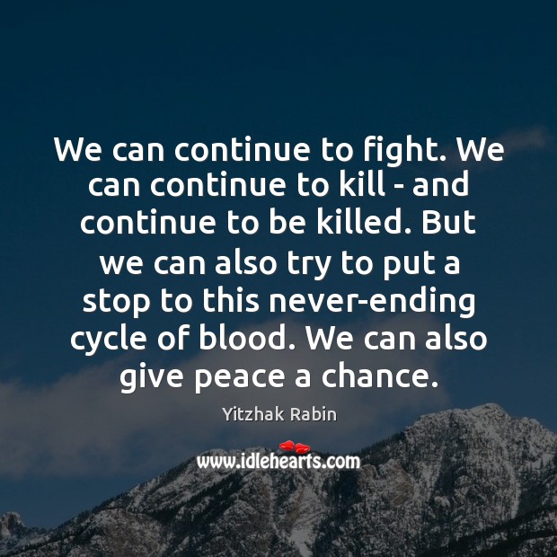We can continue to fight. We can continue to kill – and Yitzhak Rabin Picture Quote