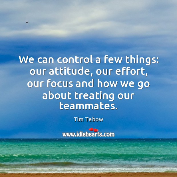 We can control a few things: our attitude, our effort, our focus Tim Tebow Picture Quote