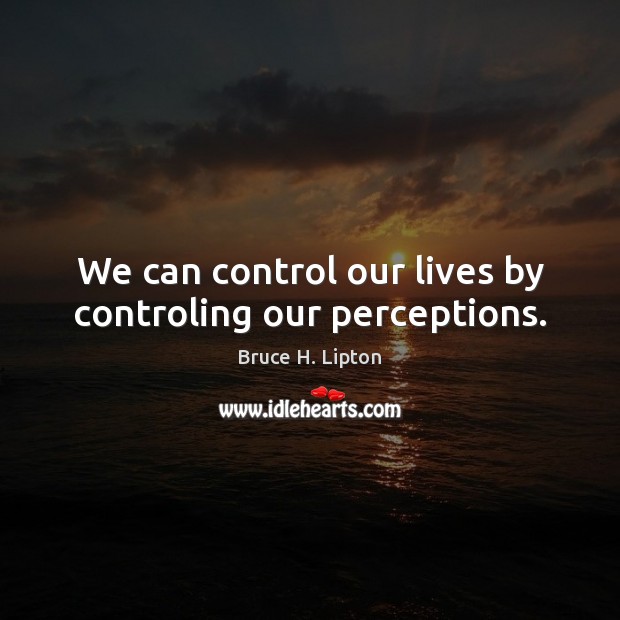 We can control our lives by controling our perceptions. Bruce H. Lipton Picture Quote
