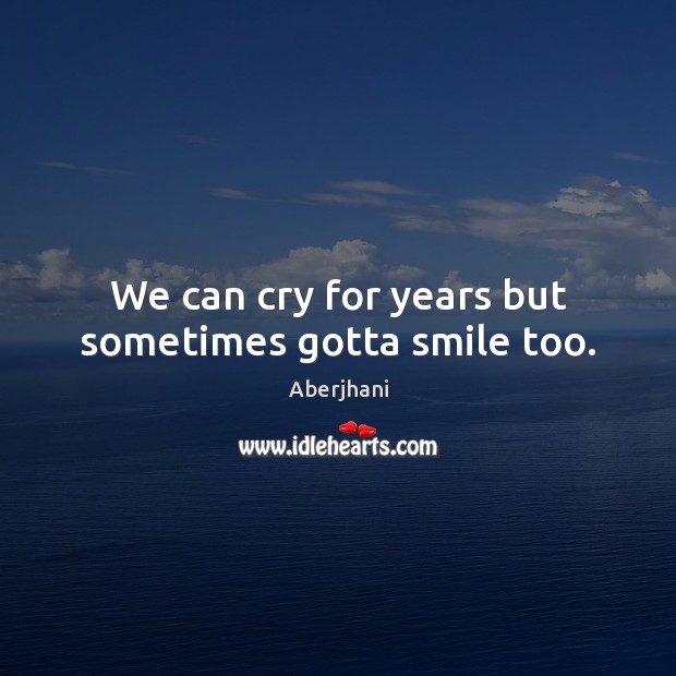 We can cry for years but sometimes gotta smile too. Aberjhani Picture Quote