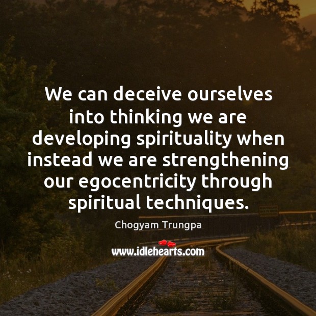 We can deceive ourselves into thinking we are developing spirituality when instead Chogyam Trungpa Picture Quote