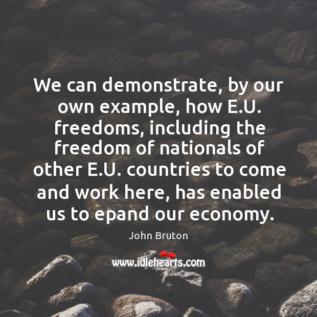 We can demonstrate, by our own example, how e.u. Freedoms, including the freedom of nationals of other e.u. John Bruton Picture Quote