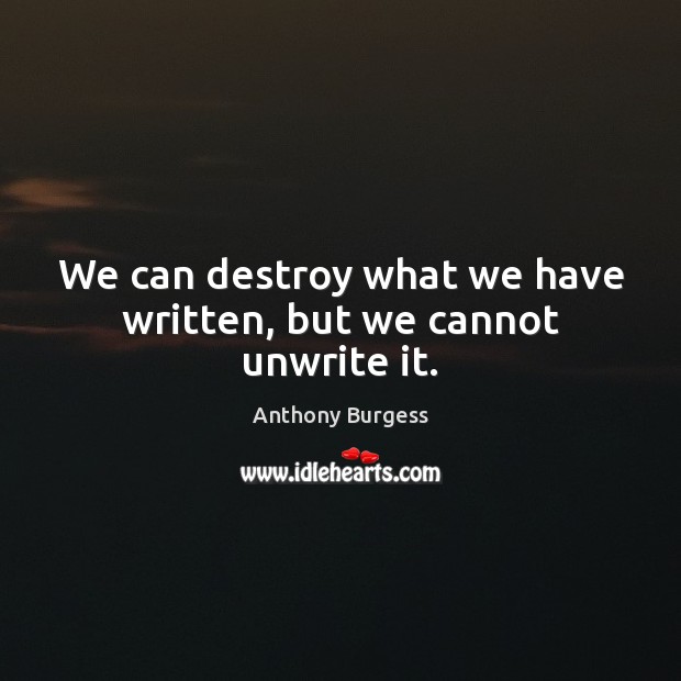 We can destroy what we have written, but we cannot unwrite it. Image