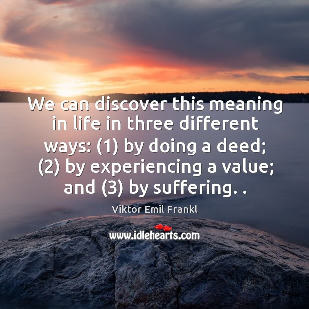 We can discover this meaning in life in three different ways: (1) by doing a deed; Viktor Emil Frankl Picture Quote