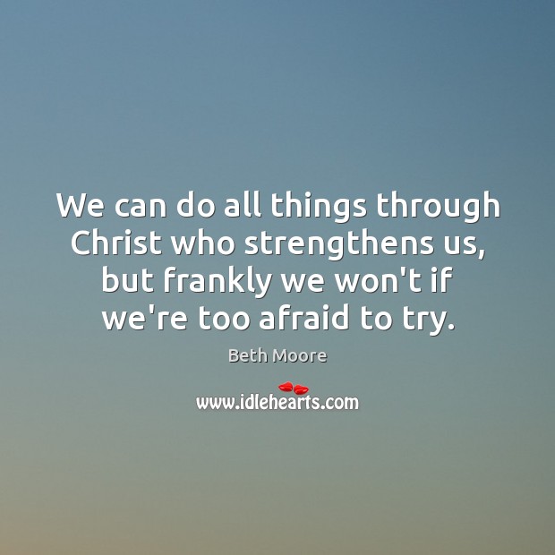We can do all things through Christ who strengthens us, but frankly Beth Moore Picture Quote