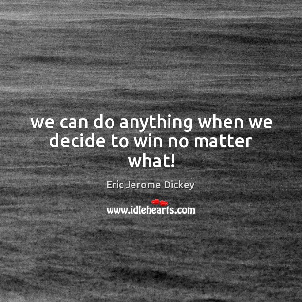 We can do anything when we decide to win no matter what! Eric Jerome Dickey Picture Quote