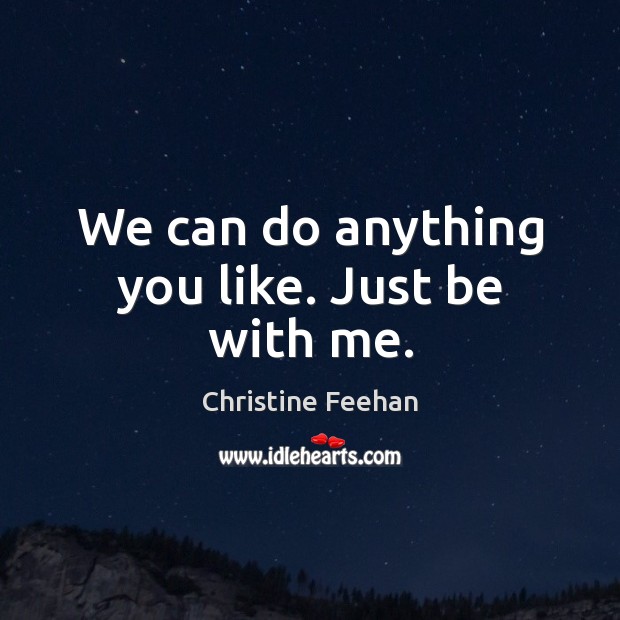 We can do anything you like. Just be with me. Christine Feehan Picture Quote
