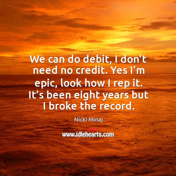 We can do debit, I don’t need no credit. Yes I’m epic, look how I rep it. It’s been eight years but I broke the record. Image