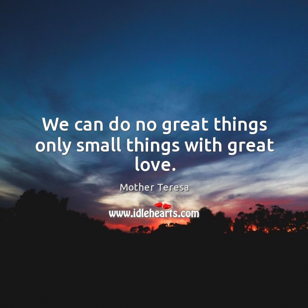 We can do no great things only small things with great love. Image