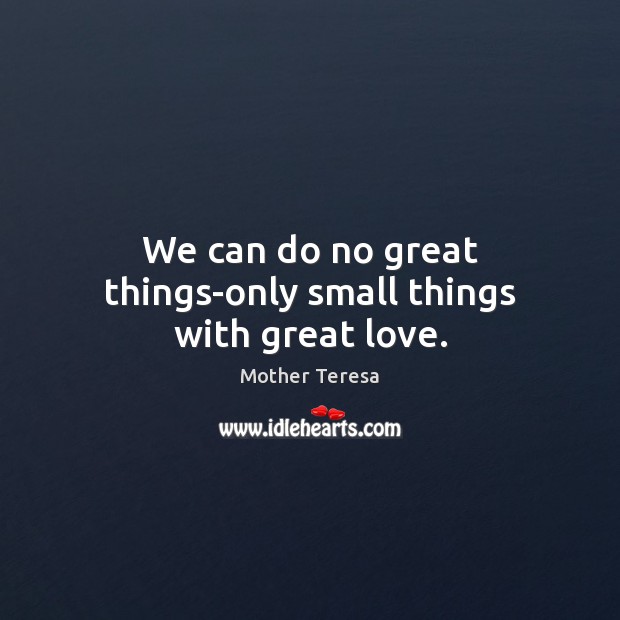 We can do no great things-only small things with great love. Mother Teresa Picture Quote