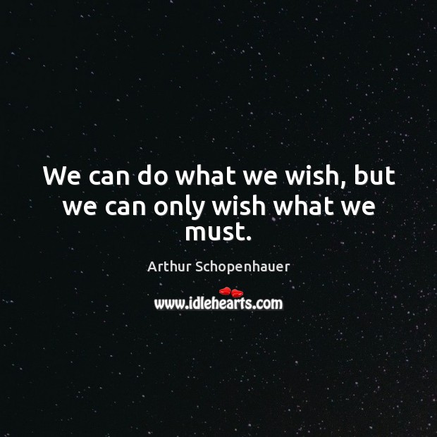 We can do what we wish, but we can only wish what we must. Image