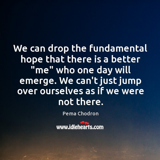 We can drop the fundamental hope that there is a better “me” Pema Chodron Picture Quote
