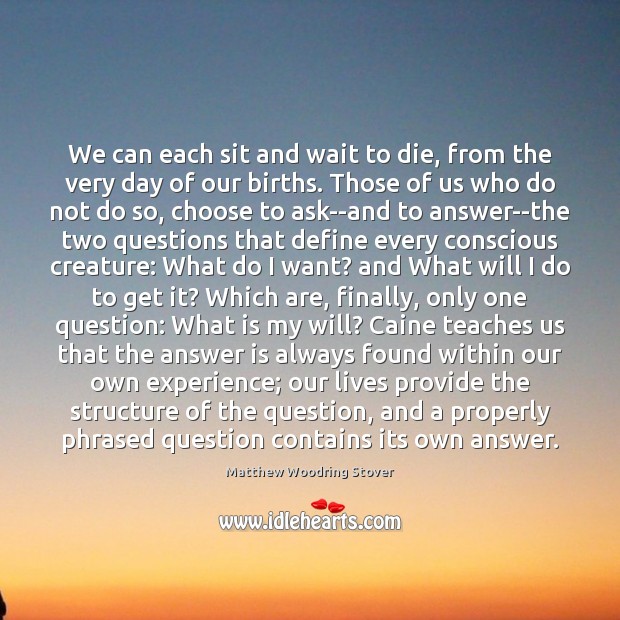 We can each sit and wait to die, from the very day Matthew Woodring Stover Picture Quote