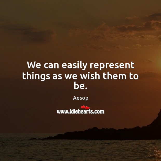 We can easily represent things as we wish them to be. Aesop Picture Quote