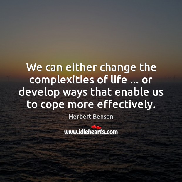 We can either change the complexities of life … or develop ways that Image
