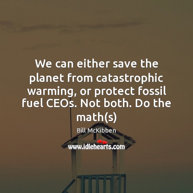 We can either save the planet from catastrophic warming, or protect fossil Bill McKibben Picture Quote