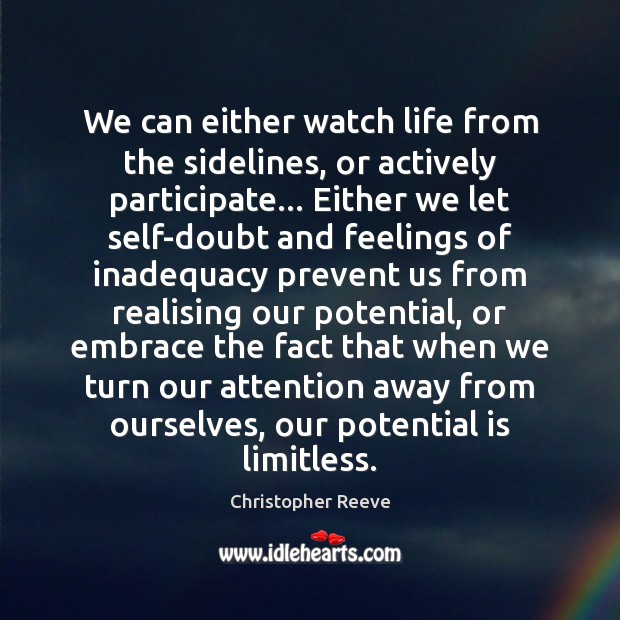 We can either watch life from the sidelines, or actively participate… Either Christopher Reeve Picture Quote