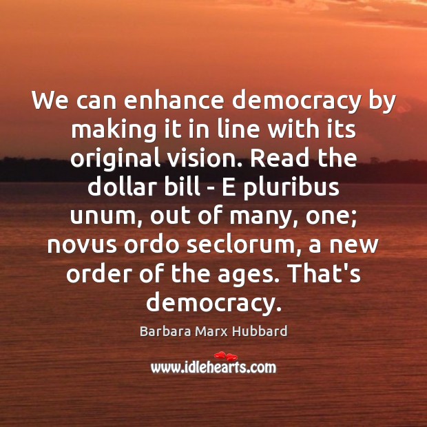 We can enhance democracy by making it in line with its original Barbara Marx Hubbard Picture Quote