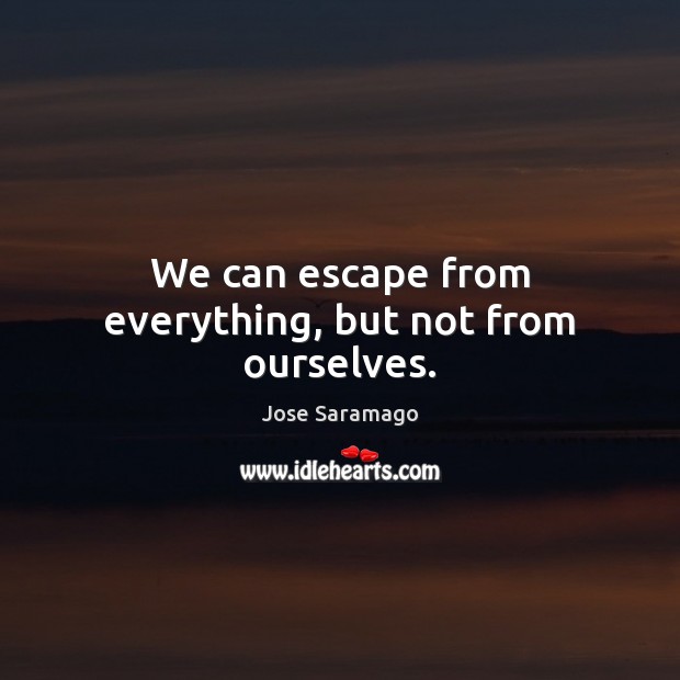 We can escape from everything, but not from ourselves. Jose Saramago Picture Quote