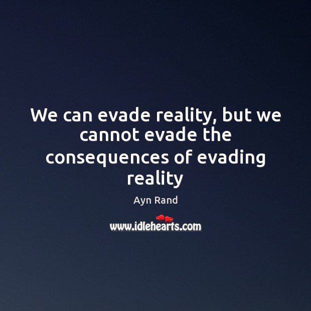 We can evade reality, but we cannot evade the consequences of evading reality Ayn Rand Picture Quote
