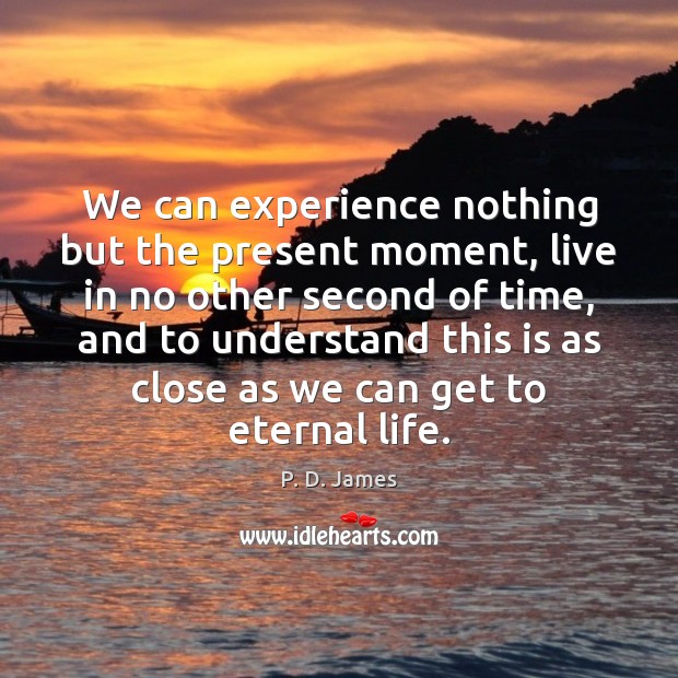 We can experience nothing but the present moment, live in no other P. D. James Picture Quote
