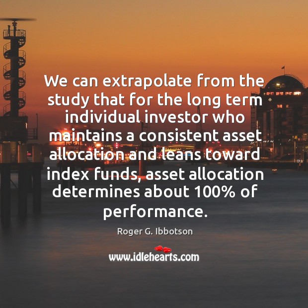 We can extrapolate from the study that for the long term individual Roger G. Ibbotson Picture Quote