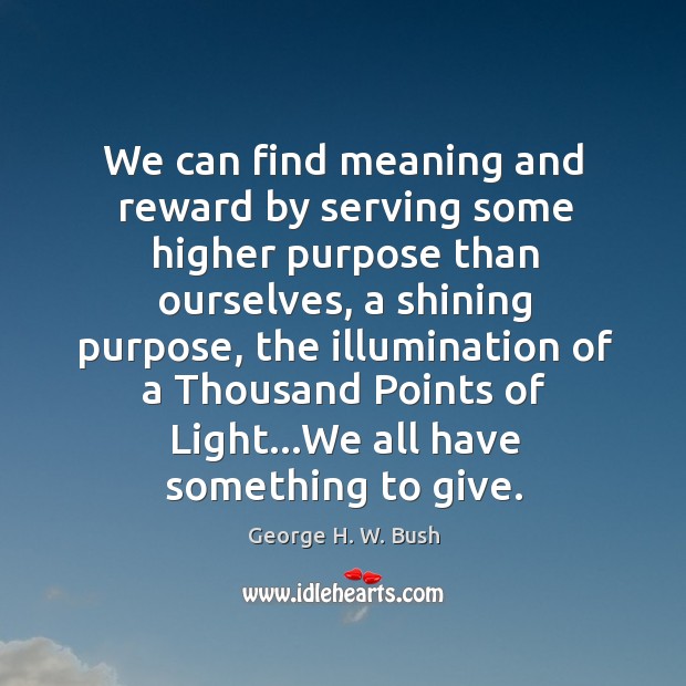 We can find meaning and reward by serving some higher purpose than George H. W. Bush Picture Quote