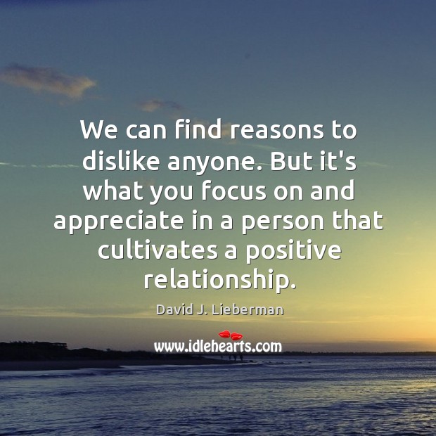 We can find reasons to dislike anyone. But it’s what you focus David J. Lieberman Picture Quote