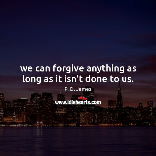 We can forgive anything as long as it isn’t done to us. P. D. James Picture Quote