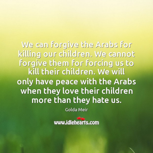 We can forgive the Arabs for killing our children. We cannot forgive Golda Meir Picture Quote