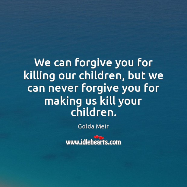 We can forgive you for killing our children, but we can never Image