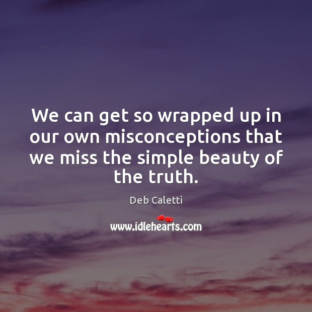 We can get so wrapped up in our own misconceptions that we Deb Caletti Picture Quote