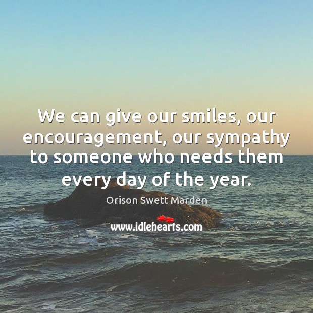 We can give our smiles, our encouragement, our sympathy to someone who Orison Swett Marden Picture Quote