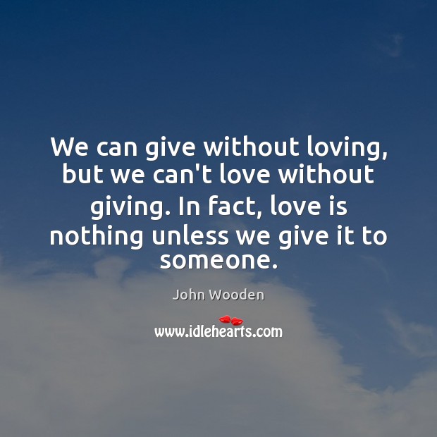 We can give without loving, but we can’t love without giving. In John Wooden Picture Quote