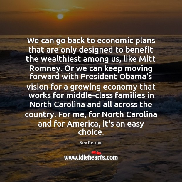We can go back to economic plans that are only designed to Bev Perdue Picture Quote
