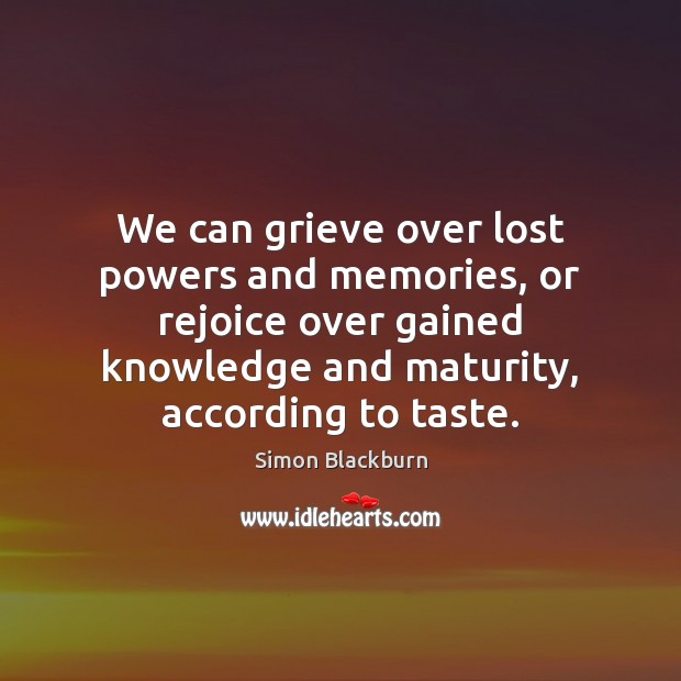 We can grieve over lost powers and memories, or rejoice over gained Simon Blackburn Picture Quote