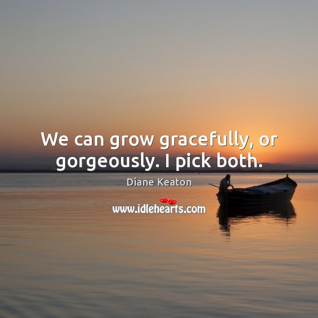 We can grow gracefully, or gorgeously. I pick both. Diane Keaton Picture Quote