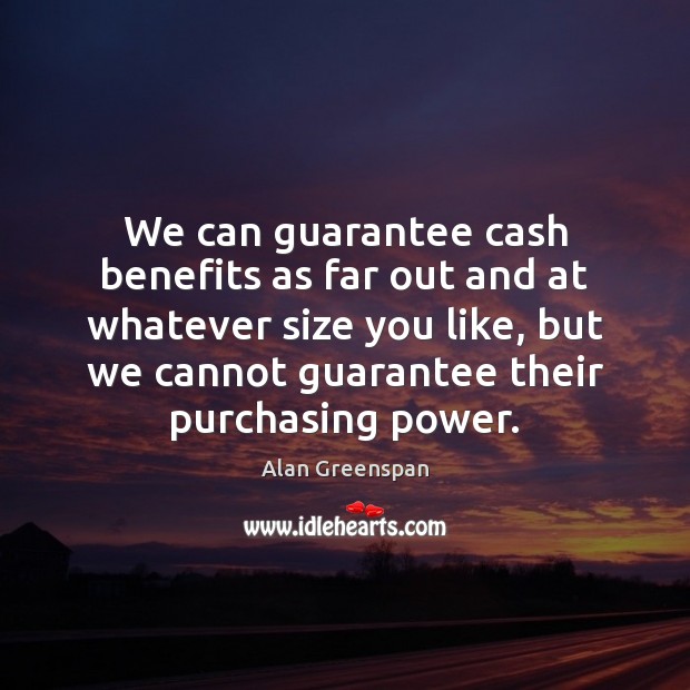 We can guarantee cash benefits as far out and at whatever size Alan Greenspan Picture Quote