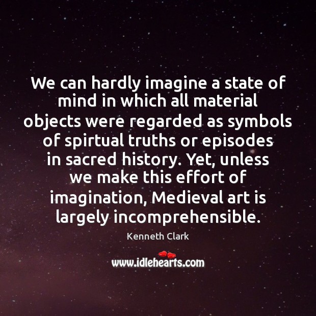 We can hardly imagine a state of mind in which all material Kenneth Clark Picture Quote