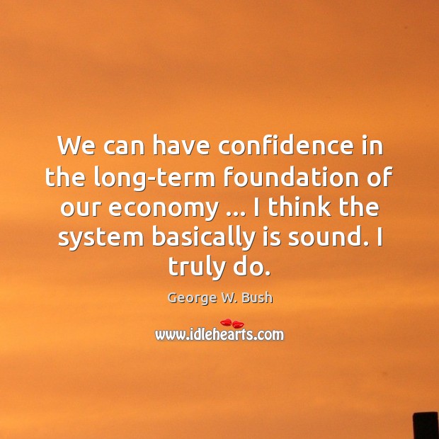 We can have confidence in the long-term foundation of our economy … I George W. Bush Picture Quote