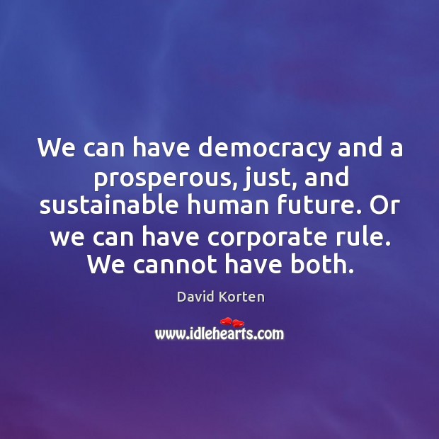 We can have democracy and a prosperous, just, and sustainable human future. David Korten Picture Quote